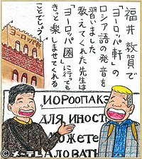 福井 敦賀で
「ヨーロッパ軒」の
ロシア語の発音を
習いました
教えてくれた先生は
「ヨーロッパ圏」に行っても
きっと楽しませてくれる
ことでしょう