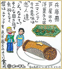 兵庫県芦屋市の
洋菓子の店「エマンテ」
その意味は「恋人達」
「えっなんて」？
そんな聞き返す余裕もなく
僕はエマンテを恵方巻きのように食べた