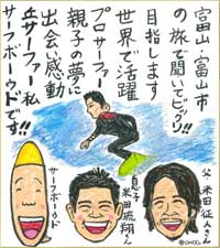 富山・富山市
の旅で聞いてビックリ！！
目指します
世界で活躍
プロサーファー
親子の夢に
出会い感動
丘サーファー私
サーフボーウドです！！