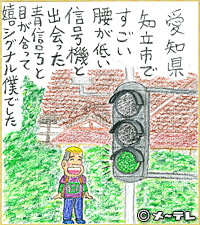 愛知県
知立市で
すごい
腰が低い
信号機と
出会った
青信号と
目が合って
嬉シグナル僕でした