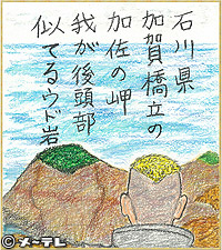 石川県
加賀橋立の
加佐の岬
我が後頭部
似てるウド岩