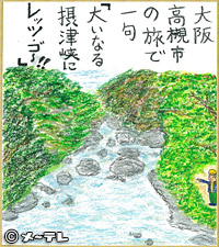 大阪 高槻市の
旅で一句
「大いなる
摂津峡に
レッツ・ゴ～！！」