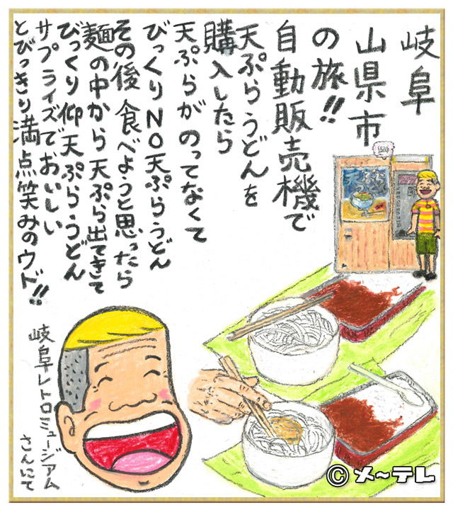 岐阜
山県市
の旅！！
自動販売機で
天ぷらうどんを
購入したら
天ぷらがのってなくて
びっくりNO天ぷらうどん
その後 食べようと思ったら
麺の中から天ぷら出てきて
びっくり仰天ぷらうどん
サプライズでおいしい
とびっきり満点笑みのウド！！