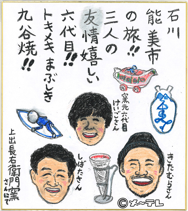 石川
能美市
の旅！！
三人の
友情嬉しい
六代目！！
トキメキまぶしき
九谷焼！！