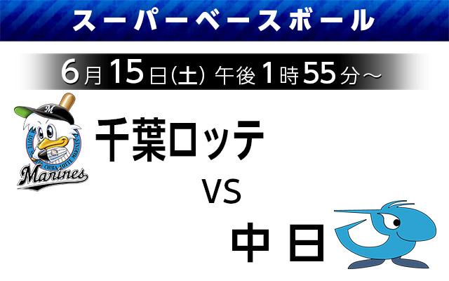 スーパーベースボール【千葉ロッテ vs 中日】6月15日（土）午後1時55～