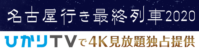 4K見放題独占提供！ドラマ『名古屋行き最終列車 2020』特集 ひかりＴＶ