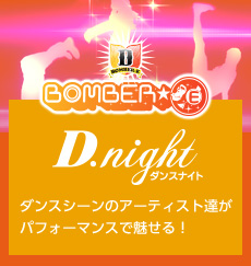 BOMBER-E 【D.night [ダンスナイト]】ダンスシーンのアーティスト達がパフォーマンスで魅せる！