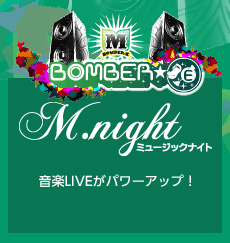 BOMBER-E 【M.night [ミュージックナイト]】音楽LIVEがパワーアップ！