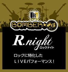 BOMBER-E 【R.night [ロックナイト]】ロックに特化したLIVEパフォーマンス！