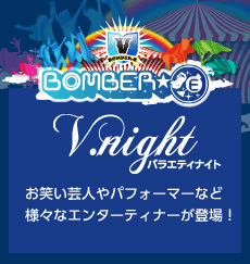 BOMBER-E 【V.night [バラエティナイト]】お笑い芸人やパフォーマーなど様々なエンターティナーが登場！