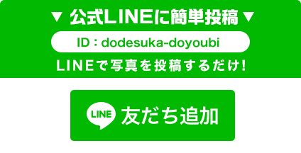 公式LINEに簡単投稿　ID:dodesuka-doyoubi　LINEで写真を投稿するだけ！