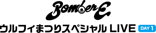 BomberE ウルフィまつりスペシャル LIVE DAY1