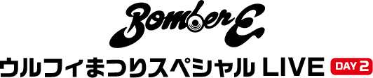 BomberE ウルフィまつりスペシャル LIVE DAY2